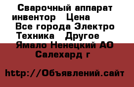 Сварочный аппарат инвентор › Цена ­ 500 - Все города Электро-Техника » Другое   . Ямало-Ненецкий АО,Салехард г.